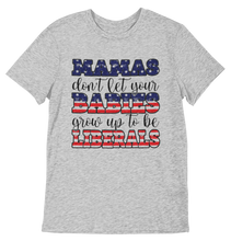 Load image into Gallery viewer, Mamas Don&#39;t Let Your Babies Grow Up To Be Liberals Tee