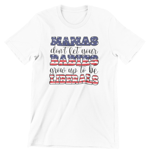 Mamas Don't Let Your Babies Grow Up To Be Liberals Tee